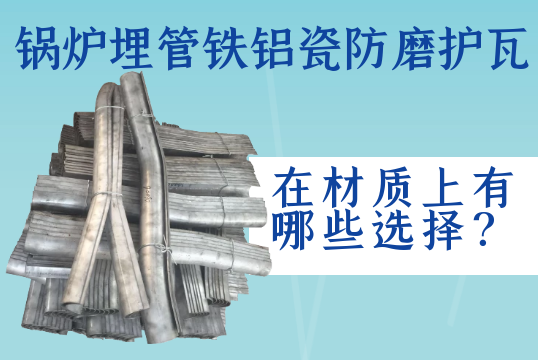 锅炉埋管铁铝瓷防磨护瓦在材质上有哪些选择？[ag娱乐平台游戏中心]