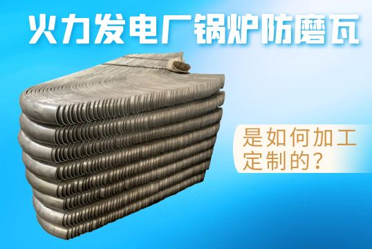 火力发电厂锅炉防磨瓦是怎样加工定制的？